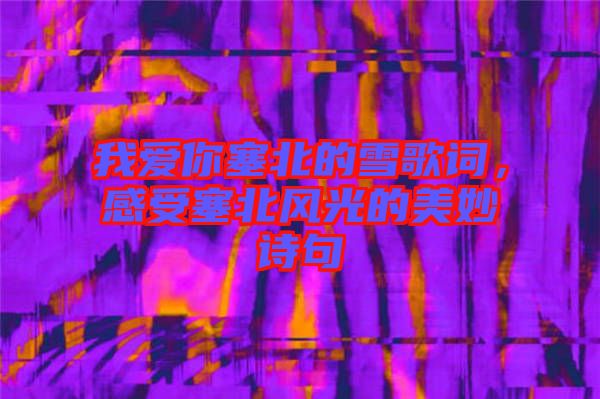 我愛你塞北的雪歌詞，感受塞北風(fēng)光的美妙詩句
