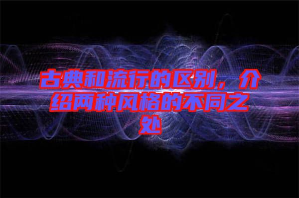 古典和流行的區(qū)別，介紹兩種風(fēng)格的不同之處
