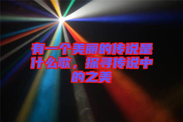 有一個(gè)美麗的傳說(shuō)是什么歌，探尋傳說(shuō)中的之美