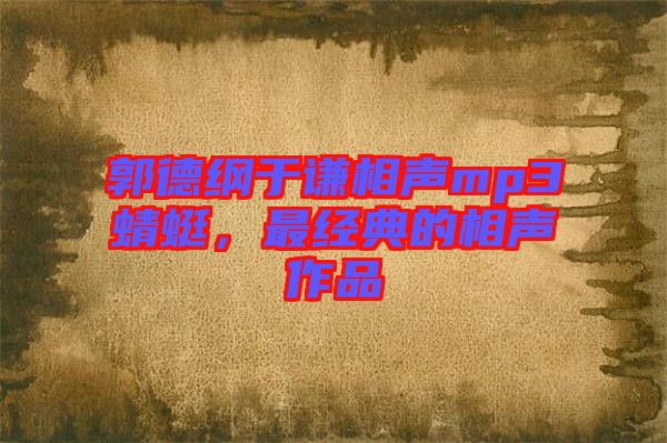郭德綱于謙相聲mp3蜻蜓，最經(jīng)典的相聲作品