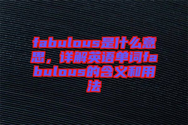fabulous是什么意思，詳解英語(yǔ)單詞fabulous的含義和用法
