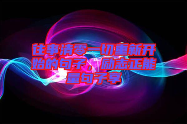往事清零一切重新開始的句子，勵志正能量句子享