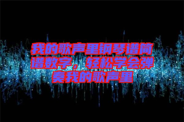 我的歌聲里鋼琴譜簡(jiǎn)譜數(shù)字，輕松學(xué)會(huì)彈奏我的歌聲里