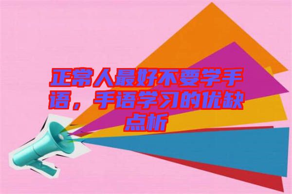 正常人最好不要學(xué)手語(yǔ)，手語(yǔ)學(xué)習(xí)的優(yōu)缺點(diǎn)析
