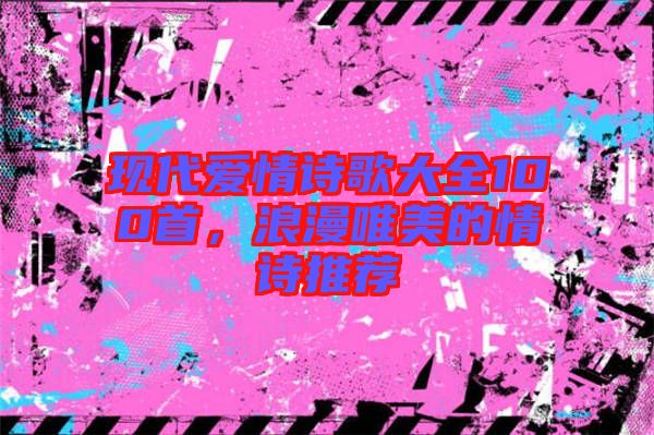 現(xiàn)代愛(ài)情詩(shī)歌大全100首，浪漫唯美的情詩(shī)推薦