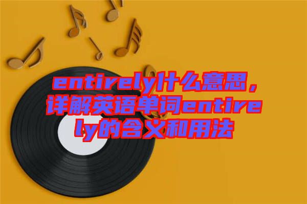 entirely什么意思，詳解英語(yǔ)單詞entirely的含義和用法