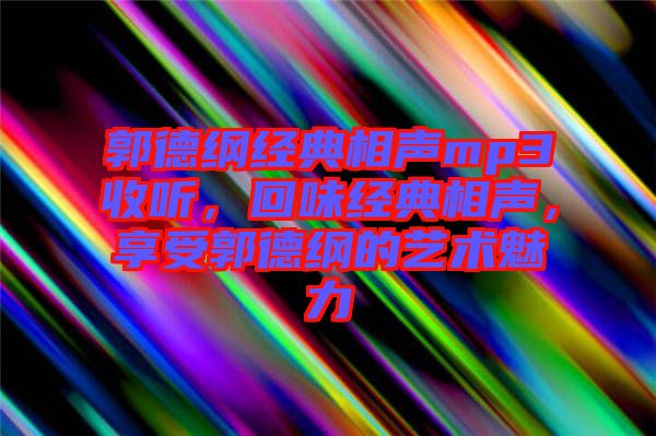 郭德綱經(jīng)典相聲mp3收聽，回味經(jīng)典相聲，享受郭德綱的藝術(shù)魅力