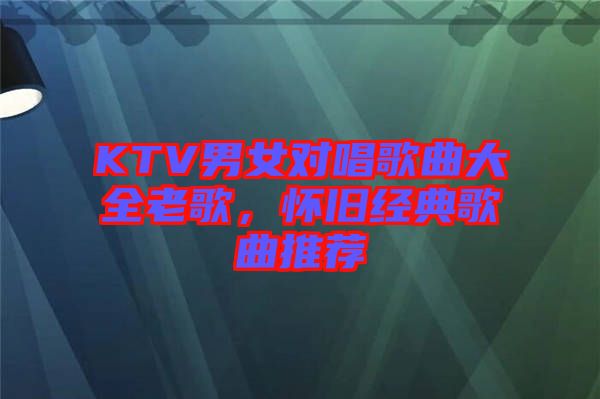 KTV男女對唱歌曲大全老歌，懷舊經(jīng)典歌曲推薦