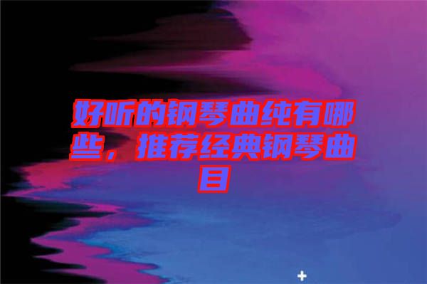 好聽的鋼琴曲純有哪些，推薦經(jīng)典鋼琴曲目