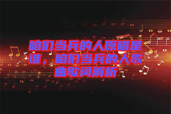 咱們當(dāng)兵的人原唱是誰，咱們當(dāng)兵的人歌曲歌詞解析