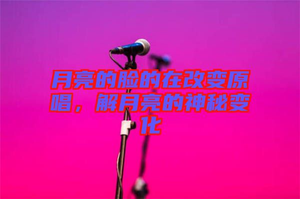 月亮的臉的在改變原唱，解月亮的神秘變化