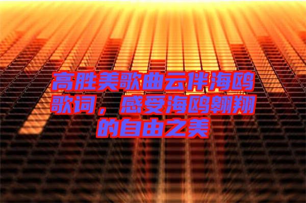高勝美歌曲云伴海鷗歌詞，感受海鷗翱翔的自由之美