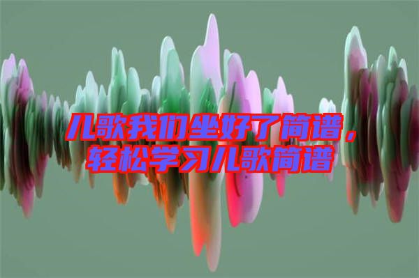 兒歌我們坐好了簡(jiǎn)譜，輕松學(xué)習(xí)兒歌簡(jiǎn)譜