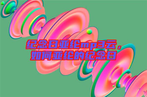 紀(jì)念日亞綸mp3云，如何亞綸的紀(jì)念日
