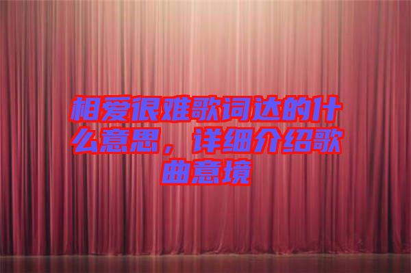 相愛很難歌詞達的什么意思，詳細介紹歌曲意境