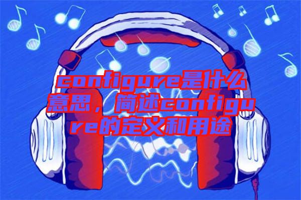 configure是什么意思，簡述configure的定義和用途