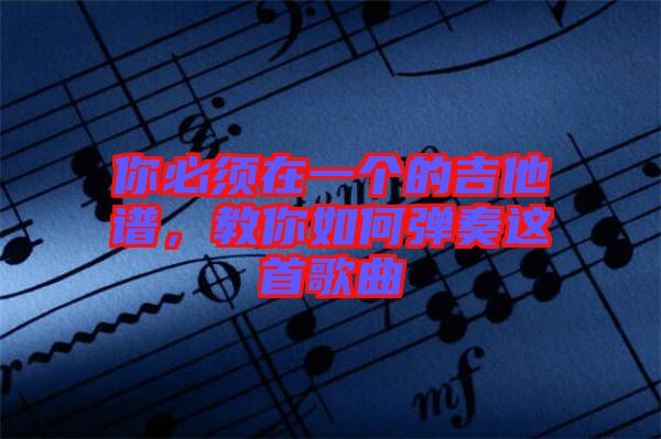 你必須在一個(gè)的吉他譜，教你如何彈奏這首歌曲
