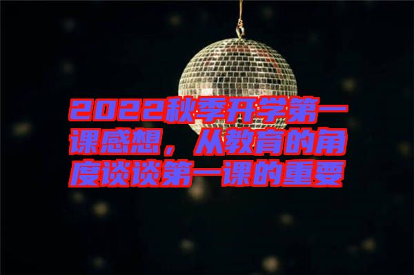 2022秋季開學第一課感想，從教育的角度談談第一課的重要