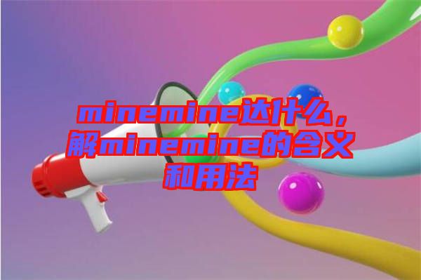 minemine達什么，解minemine的含義和用法