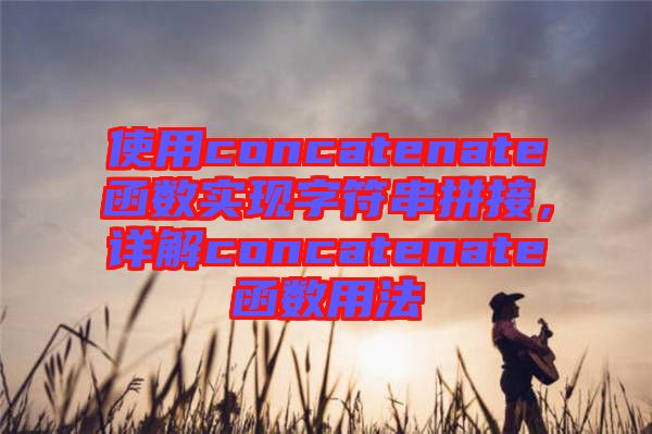 使用concatenate函數(shù)實現(xiàn)字符串拼接，詳解concatenate函數(shù)用法