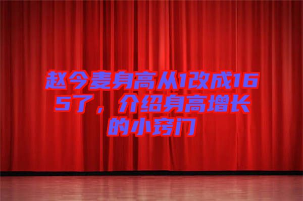 趙今麥身高從1改成165了，介紹身高增長的小竅門