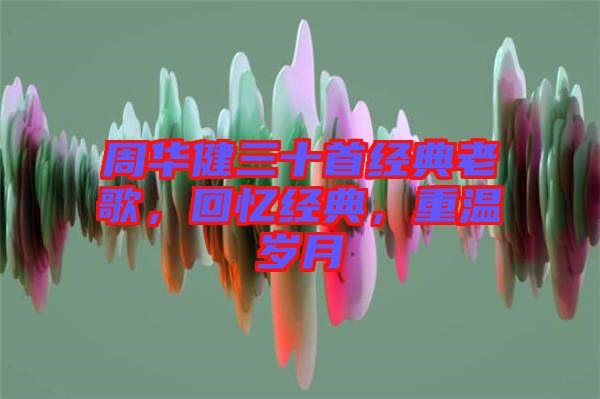 周華健三十首經(jīng)典老歌，回憶經(jīng)典，重溫歲月