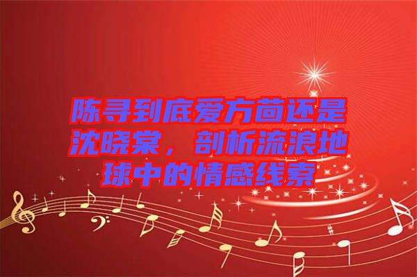 陳尋到底愛方茴還是沈曉棠，剖析流浪地球中的情感線索