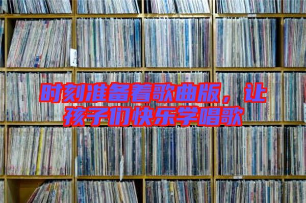 時(shí)刻準(zhǔn)備著歌曲版，讓孩子們快樂學(xué)唱歌