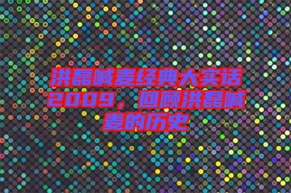 洪磊喊麥經(jīng)典大實(shí)話2009，回顧洪磊喊麥的歷史