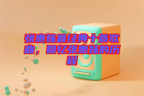 張惠妹最經(jīng)典十首歌曲，回憶張惠妹的歷程
