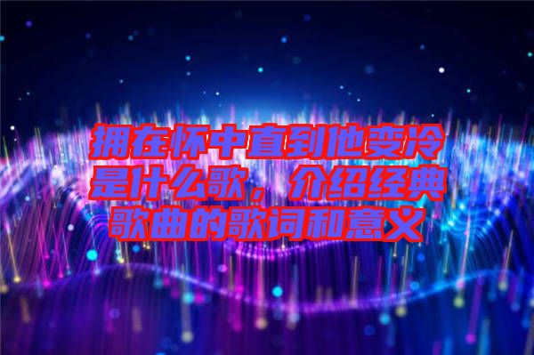 擁在懷中直到他變冷是什么歌，介紹經(jīng)典歌曲的歌詞和意義