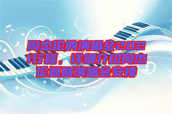周杰倫的演唱會(huì)2021行程，詳細(xì)介紹周杰倫巡回演唱會(huì)安排
