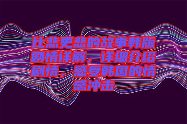 比悲更悲的故事韓版劇情詳解，詳細(xì)介紹劇情，感受韓國的情感沖擊