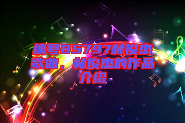 編號85797林俊杰歌曲，林俊杰的作品介紹
