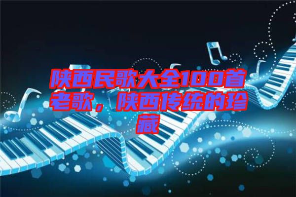 陜西民歌大全100首老歌，陜西傳統(tǒng)的珍藏