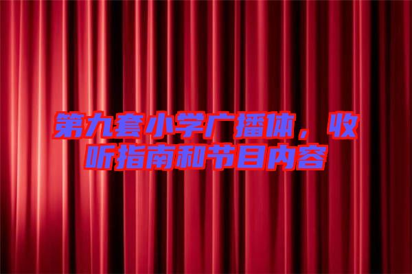 第九套小學(xué)廣播體，收聽指南和節(jié)目內(nèi)容