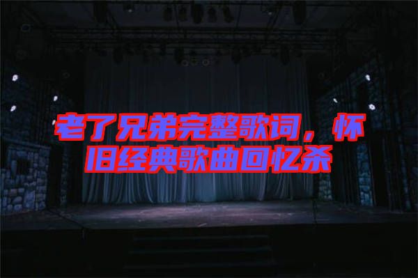 老了兄弟完整歌詞，懷舊經(jīng)典歌曲回憶殺
