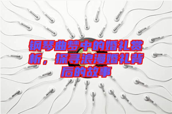 鋼琴曲夢(mèng)中的婚禮賞析，探尋浪漫婚禮背后的故事