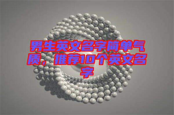 男生英文名字簡(jiǎn)單氣質(zhì)，推薦10個(gè)英文名字
