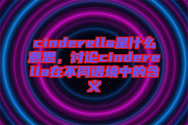 cinderella是什么意思，討論cinderella在不同語境中的含義