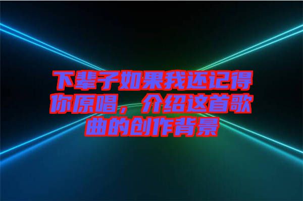下輩子如果我還記得你原唱，介紹這首歌曲的創(chuàng)作背景