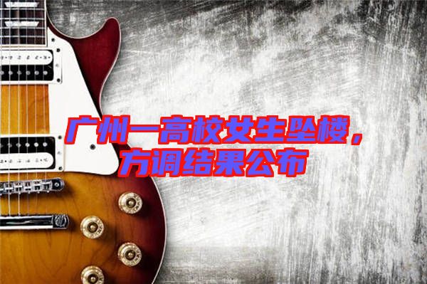 廣州一高校女生墜樓，方調(diào)結(jié)果公布