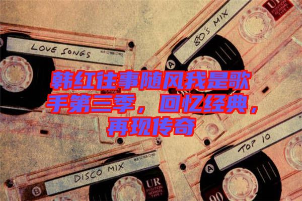 韓紅往事隨風(fēng)我是歌手第三季，回憶經(jīng)典，再現(xiàn)傳奇
