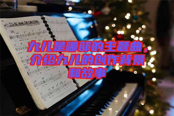 九兒是哪部的主題曲，介紹九兒的創(chuàng)作背景和故事
