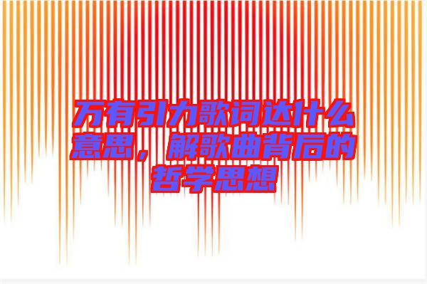萬有引力歌詞達什么意思，解歌曲背后的哲學思想