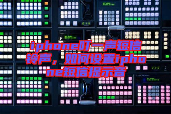 iphone叮一聲短信鈴聲，如何設(shè)置iphone短信提示音