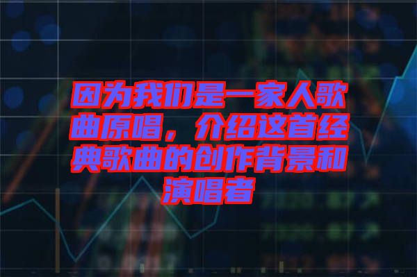 因?yàn)槲覀兪且患胰烁枨?，介紹這首經(jīng)典歌曲的創(chuàng)作背景和演唱者