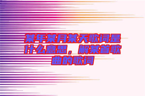 某年某月某天歌詞是什么意思，解某首歌曲的歌詞
