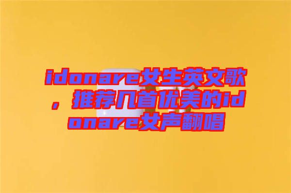 idonare女生英文歌，推薦幾首優(yōu)美的idonare女聲翻唱