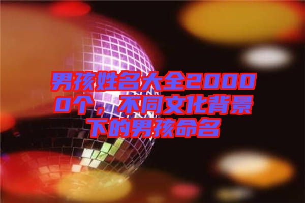 男孩姓名大全20000個，不同文化背景下的男孩命名